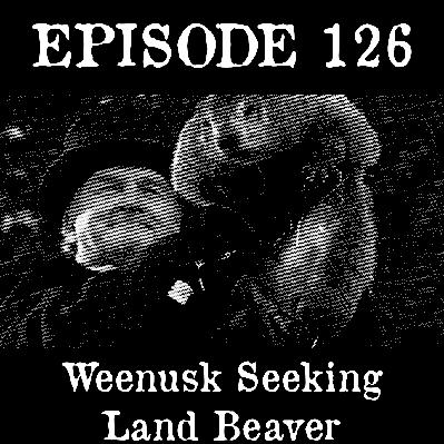 EP 126: Weenusk Seeking Land Beaver EP 126: Weenusk Seeking Land Beaver