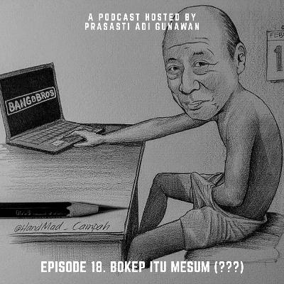 Episode 18. BOKEP ITU MESUM (???)