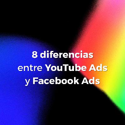 56. 8 diferencias clave de YouTube Ads frente a Facebook & Instagram Ads.