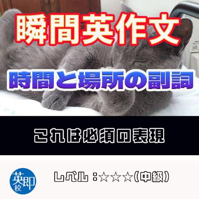 【瞬間英作文:時間と場所の副詞】会話で必須の表現をマスター! 【瞬間英作文:時間と場所の副詞】会話で必須の表現をマスター!