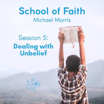 School of Faith - Session 5 - Dealing with Unbelief