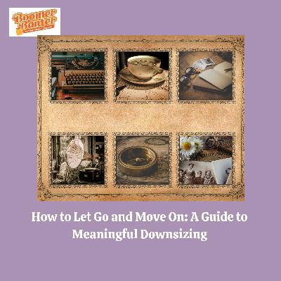 How to Let Go and Move On: A Guide to Meaningful Downsizing