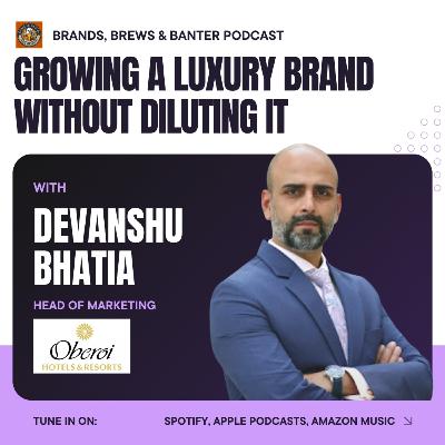 #19 - Devanshu Bhatia (CMO, Oberoi Hotels) talks about building luxury brands without diluting them