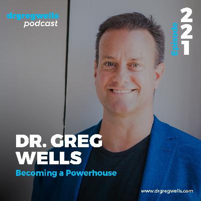 Ep 221. Dr. Greg Wells on How to Become a Powerhouse Ep 221. Dr. Greg Wells on How to Become a Powerhouse