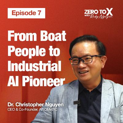 From Boat People to Industrial AI Pioneer | Dr. Christopher Nguyen, CEO & Co-Founder, AITOMATIC | Zero to X S1E07