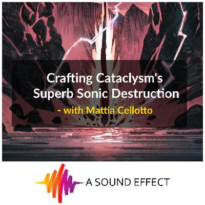 Crafting Cataclysm's Superb Sonic Destruction - with Mattia Cellotto | A Sound Effect Podcast EP 26