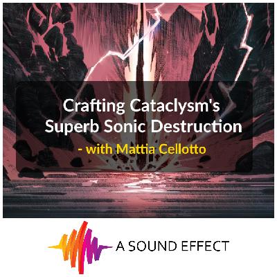 Crafting Cataclysm's Superb Sonic Destruction - with Mattia Cellotto | A Sound Effect Podcast EP 26