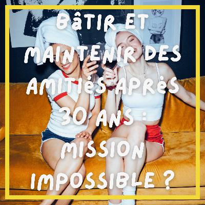 #6. Bâtir et maintenir des amitiés solides après 30 ans, mission impossible ?