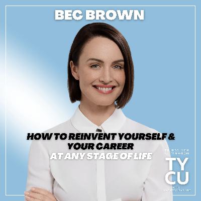Bec Brown // How to Reinvent Yourself & Your Career at any Stage of Life