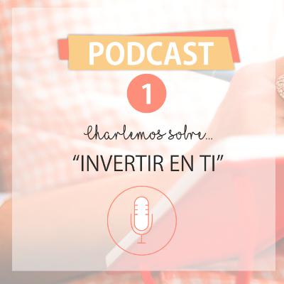 Episodio Nº 1 Charlemos sobre Invertir en tí