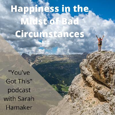 Happiness in the Midst of Bad Circumstances (Episode 94) Happiness in the Midst of Bad Circumstances (Episode 94)