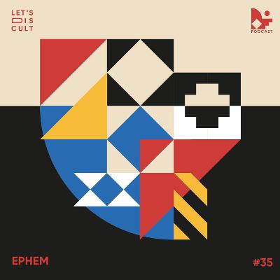 Lets Discult Podcast #35 - Ephem