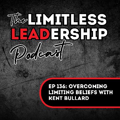 Ep 136: Overcoming Limiting Beliefs with Kent Bullard