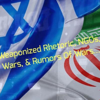 Weaponized Rhetoric, NGOs, Wars, & Rumors Of Wars...