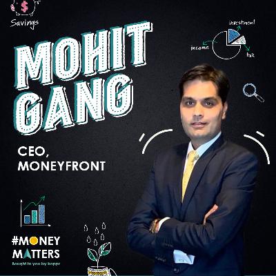 Money Matters with Mohit Gang, CEO MoneyFront Money Matters with Mohit Gang, CEO MoneyFront