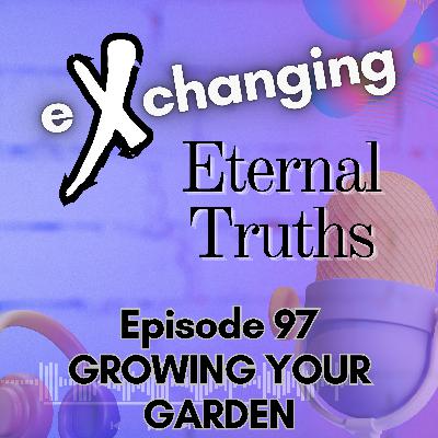 eXchanging Eternal Truths - Growing Your Garden