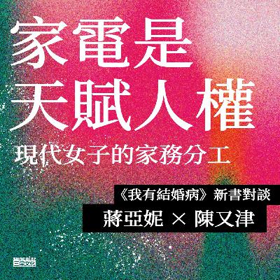 【特別企劃】蔣亞妮X陳又津對談《我有結婚病》── 家電是天賦人權,當「方便」被視為一種罪惡 【特別企劃】蔣亞妮X陳又津對談《我有結婚病》── 家電是天賦人權,當「方便」被視為一種罪惡