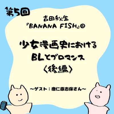 第5回 吉田秋生『BANANA FISH』④ 少女漫画史におけるBLとブロマンス〈後編〉 —ゲスト:唐仁原志保さん 第5回 吉田秋生『BANANA FISH』④ 少女漫画史におけるBLとブロマンス〈後編〉 —ゲスト:唐仁原志保さん