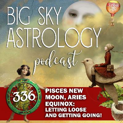 336 | Pisces New Moon, Aries Equinox: Letting Loose and Getting Going! 336 | Pisces New Moon, Aries Equinox: Letting Loose and Getting Going!