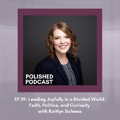 Episode 39: Leading Joyfully in a Divided World: Faith, Politics, and Curiosity with Kaitlyn Schiess