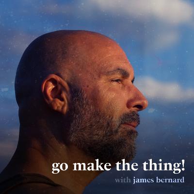 go make the thing! • with james bernard