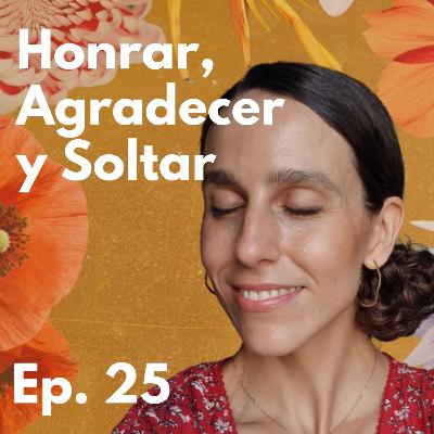 Episodio 25 - Honrar, Agradecer y Soltar
