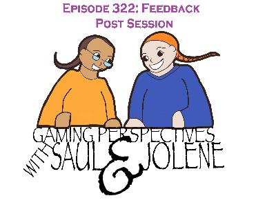 Episode 322: Feedback Post Session, Gaming Perspectives with Saul and Jolene