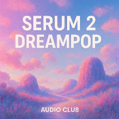 Serum 2 Dreampop by Audio Club – Ethereal Sounds for Modern Producers