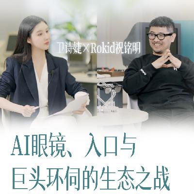 63.与Rokid祝铭明的访谈：AI眼镜、入口与巨头环伺的生态之战
