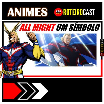 ALL MIGHT - UM SÍMBOLO, UMA REFERÊNCIA | [ANIMES] RoteiroCast