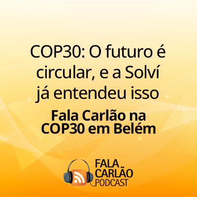 COP30: O futuro é circular, e a Solví já entendeu isso | Fala Carlão