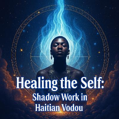 Episode 23: Healing the Self: Shadow Work in Haitian Vodou