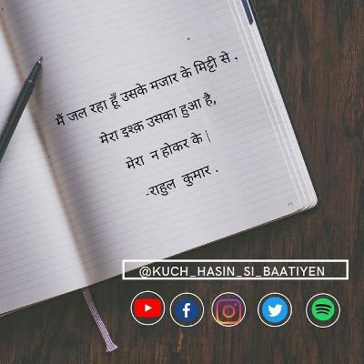 मैं जल रहा हूँ उसके मजार के मिट्टी से ,
मेरा इश्क़ उसका हुआ है,
मेरा न होकर के | 

-राहुल कुमार
