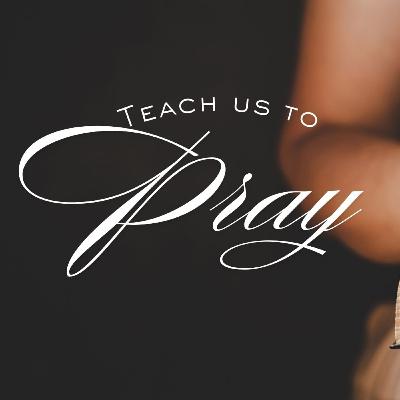Teach Us to Pray - Part 5