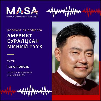 Podcast #120 Америкт Суралцсан Миний Түүх (Т.Бат-Оргил)