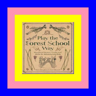 (E.B.O.O.K. DOWNLOAD^ Play The Forest School Way Woodland Games and Crafts for Adventurous Kids {epub download} (E.B.O.O.K. DOWNLOAD^ Play The Forest School Way Woodland Games and Crafts for Adventurous Kids {epub download}