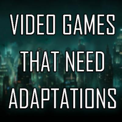 Episode 218: Video Games That Need Adaptations