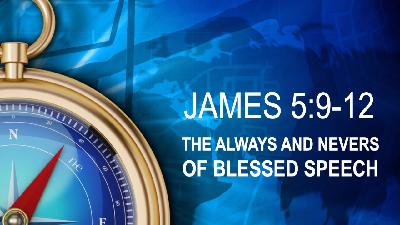 THE ALWAYS AND NEVERS OF BLESSED SPEECH - James 5:9--12 - Video