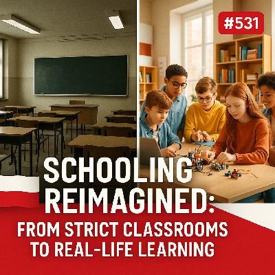 #531 Schooling Reimagined: From Strict Classrooms to Real-Life Learning