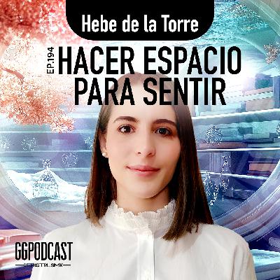 GGPodCast Ep-194 | Hacer espacio para sentir | Hebe de la Torre GGPodCast Ep-194 | Hacer espacio para sentir | Hebe de la Torre