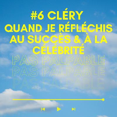 #6 Cléry - Quand je réfléchis au succès et à la célébrité