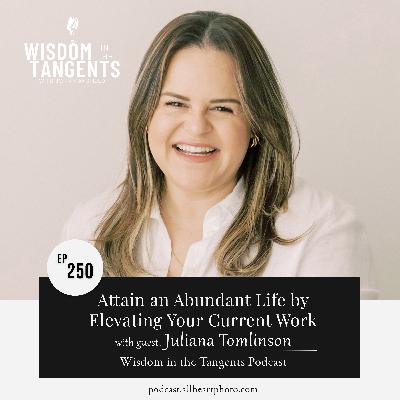 Attain an Abundant Life by Elevating Your Current Work with Juliana Tomlinson | ep250