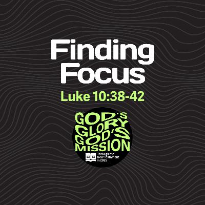 Finding Focus — Luke 10:38-42 // God's Glory, God's Mission Finding Focus — Luke 10:38-42 // God's Glory, God's Mission