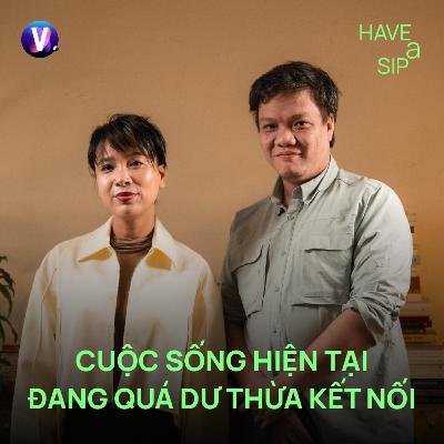 Hoàng Hối Hận: Cuộc sống hiện tại đang quá dư thừa kết nối - Have A Sip #249 Hoàng Hối Hận: Cuộc sống hiện tại đang quá dư thừa kết nối - Have A Sip #249