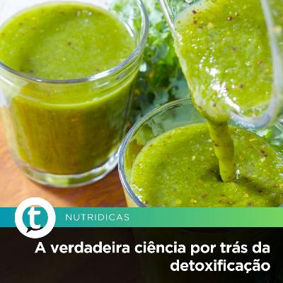 A verdadeira ciência por trás da detoxificação | Nutridicas #82