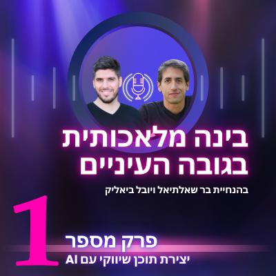 יצירת תוכן שיווקי עם AI | בינה מלאכותית בגובה העיניים | פרק 1