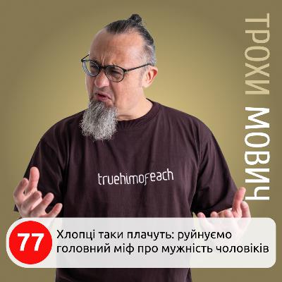 77. Хлопці таки плачуть: руйнуємо головний міф про мужність чоловіків