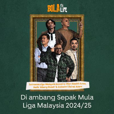 Bola itu Life Istimewa: Diambang Sepak Mula Liga Malaysia 2024/25!