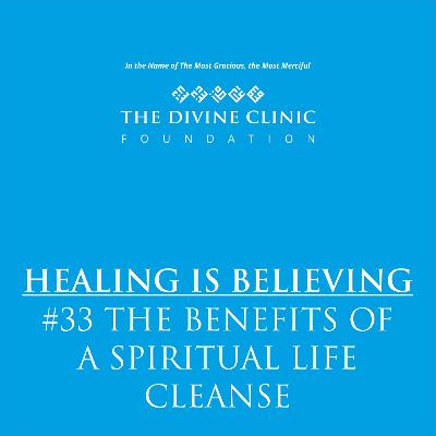 HEALING IS BELIEVING - PODCAST 33 -BENEFITS OF A SPIRITUAL LIFE CLEANSE