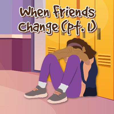 When Friends Change (Pt. 1)
